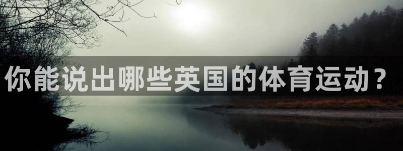 ug环球官网注册：你能说出哪些英国的体育运动？