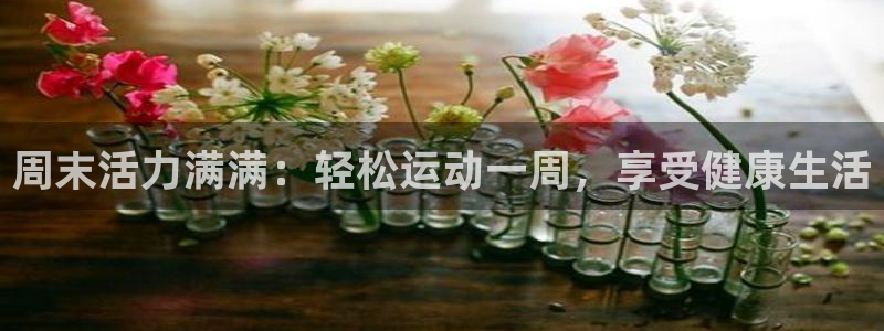 ug环球官网注册：周末活力满满：轻松运动一周，享受健康生活