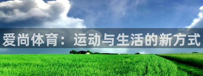 ug环球官网注册：爱尚体育：运动与生活的新方式